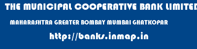 THE MUNICIPAL COOPERATIVE BANK LIMITED  MAHARASHTRA GREATER BOMBAY MUMBAI GHATKOPAR  banks information 